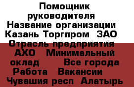 Помощник руководителя › Название организации ­ Казань-Торгпром, ЗАО › Отрасль предприятия ­ АХО › Минимальный оклад ­ 1 - Все города Работа » Вакансии   . Чувашия респ.,Алатырь г.